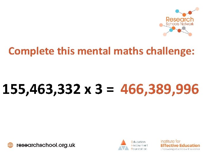 Complete this mental maths challenge: 155, 463, 332 x 3 = 466, 389, 996