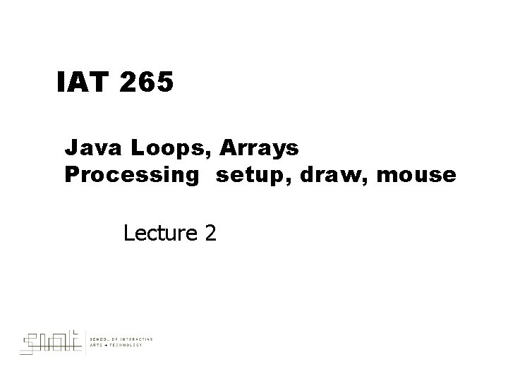 IAT 265 Java Loops, Arrays Processing setup, draw, mouse Lecture 2 
