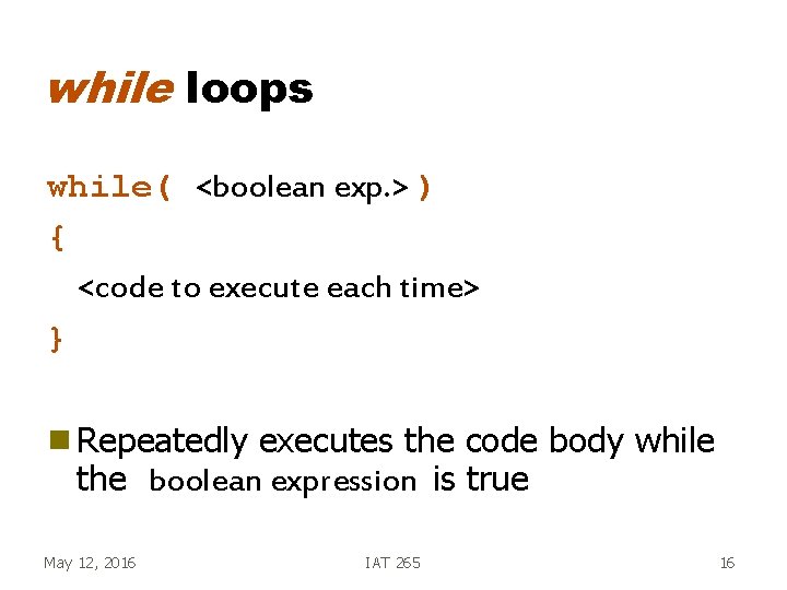 while loops while( <boolean exp. > ) { <code to execute each time> }