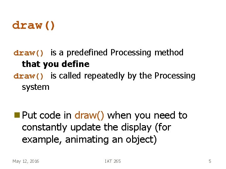 draw() is a predefined Processing method that you define draw() is called repeatedly by