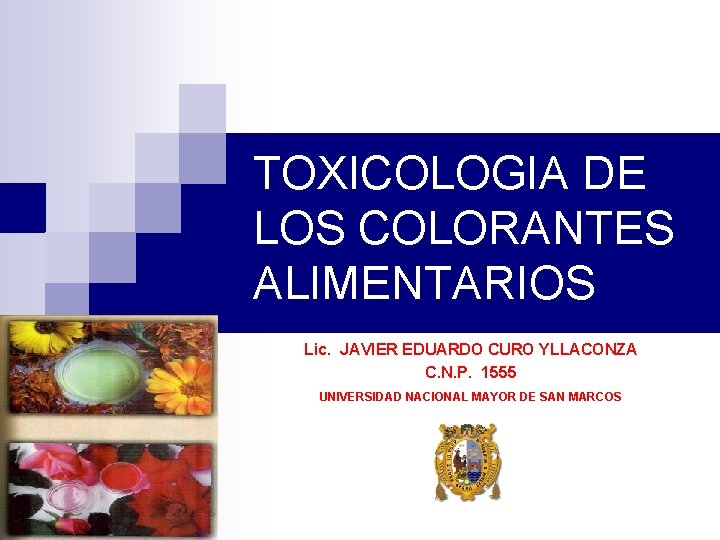 TOXICOLOGIA DE LOS COLORANTES ALIMENTARIOS Lic. JAVIER EDUARDO CURO YLLACONZA C. N. P. 1555