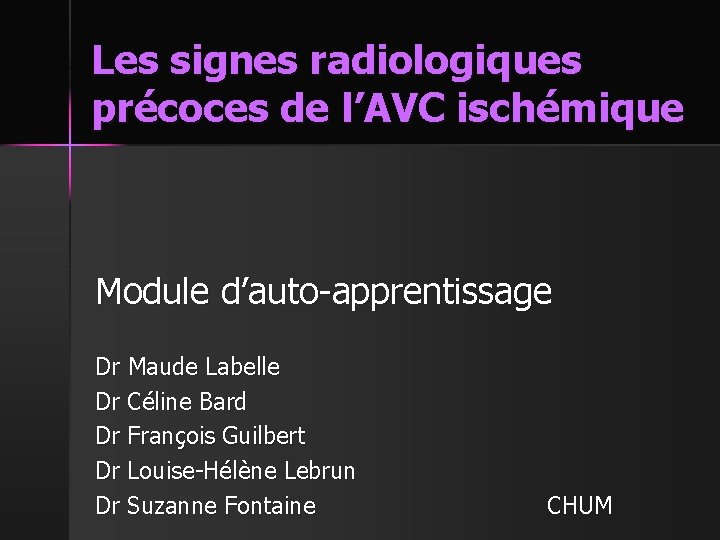 Les signes radiologiques précoces de l’AVC ischémique Module d’auto-apprentissage Dr Maude Labelle Dr Céline