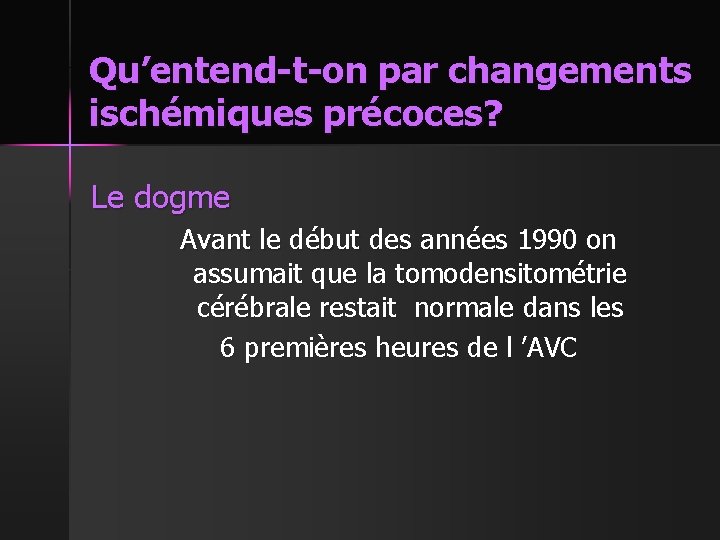 Qu’entend-t-on par changements ischémiques précoces? Le dogme Avant le début des années 1990 on