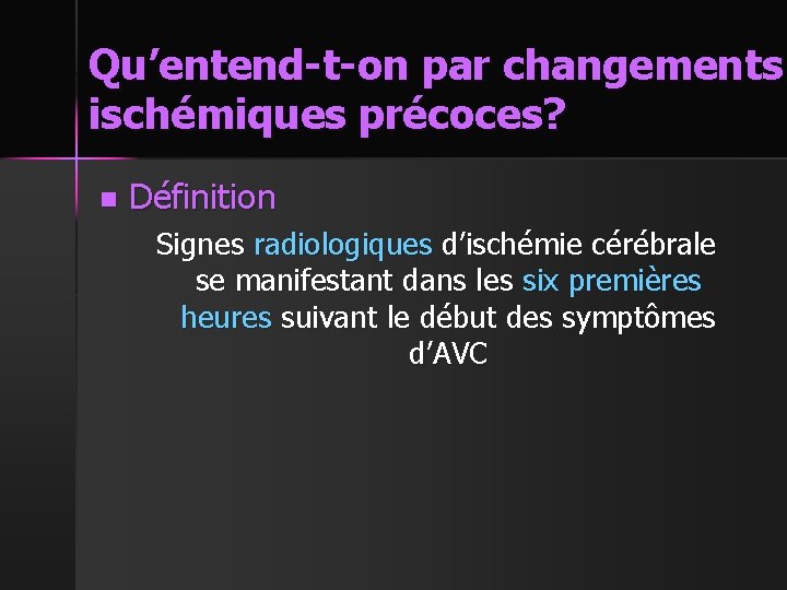 Qu’entend-t-on par changements ischémiques précoces? n Définition Signes radiologiques d’ischémie cérébrale se manifestant dans