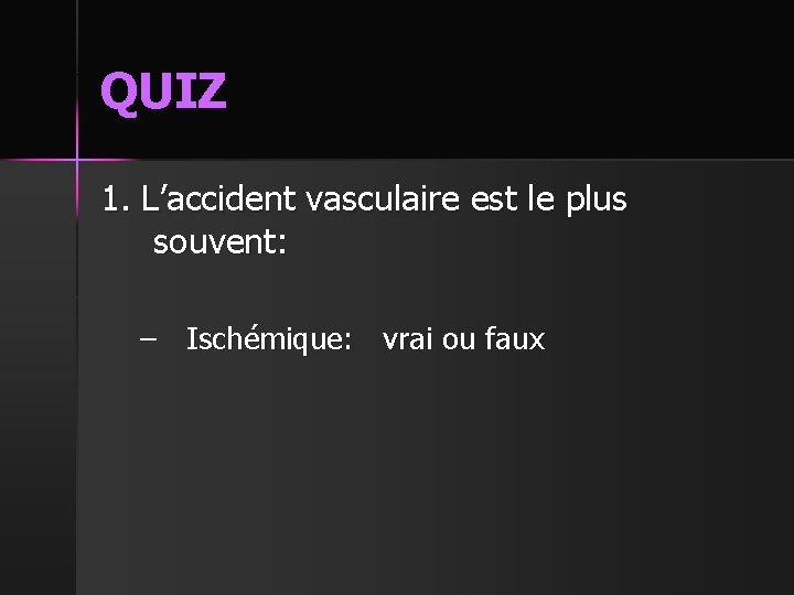 QUIZ 1. L’accident vasculaire est le plus souvent: – Ischémique: vrai ou faux 