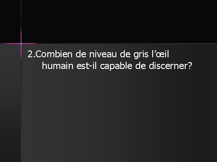 2. Combien de niveau de gris l’œil humain est-il capable de discerner? 