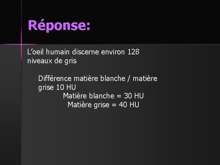 Réponse: L’oeil humain discerne environ 128 niveaux de gris Différence matière blanche / matière