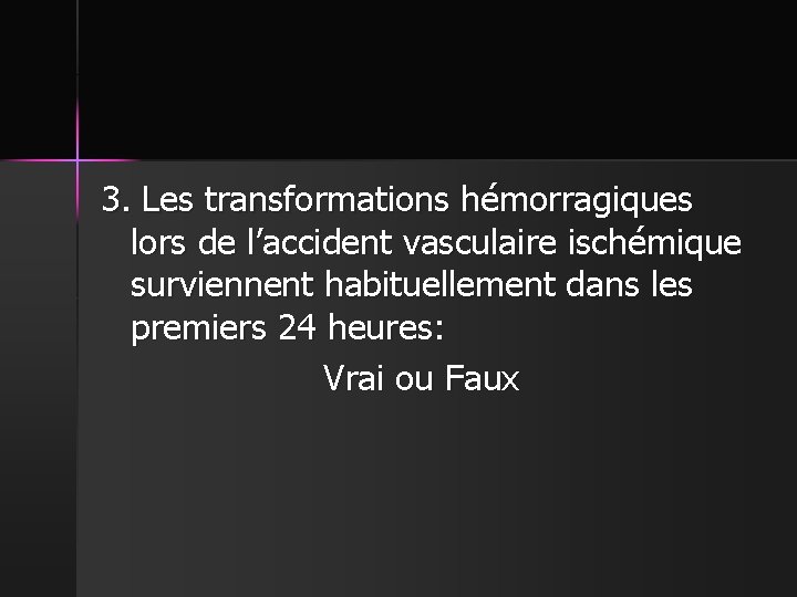 3. Les transformations hémorragiques lors de l’accident vasculaire ischémique surviennent habituellement dans les premiers