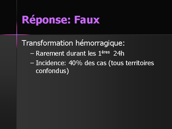 Réponse: Faux Transformation hémorragique: – Rarement durant les 1ères 24 h – Incidence: 40%