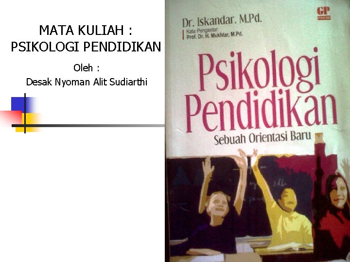 MATA KULIAH : PSIKOLOGI PENDIDIKAN Oleh : Desak Nyoman Alit Sudiarthi 