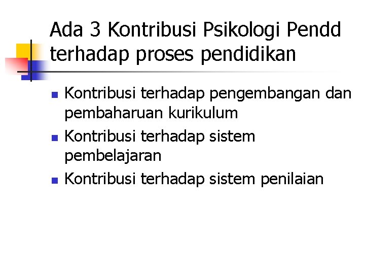 Ada 3 Kontribusi Psikologi Pendd terhadap proses pendidikan n Kontribusi terhadap pengembangan dan pembaharuan