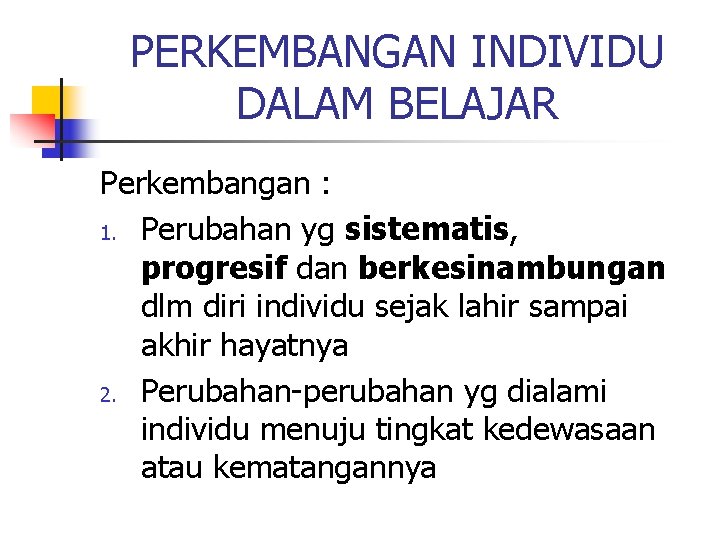 PERKEMBANGAN INDIVIDU DALAM BELAJAR Perkembangan : 1. Perubahan yg sistematis, progresif dan berkesinambungan dlm