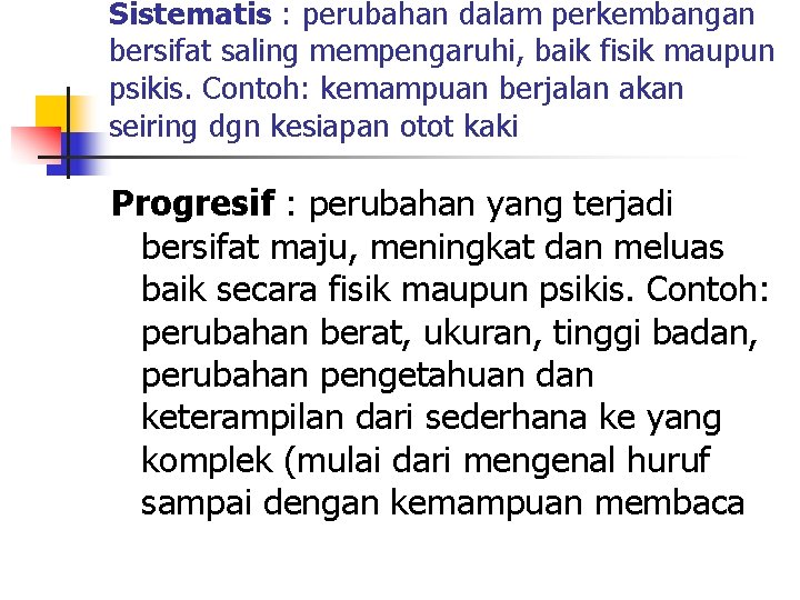 Sistematis : perubahan dalam perkembangan bersifat saling mempengaruhi, baik fisik maupun psikis. Contoh: kemampuan