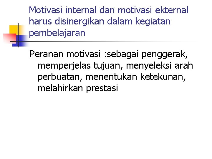 Motivasi internal dan motivasi ekternal harus disinergikan dalam kegiatan pembelajaran Peranan motivasi : sebagai