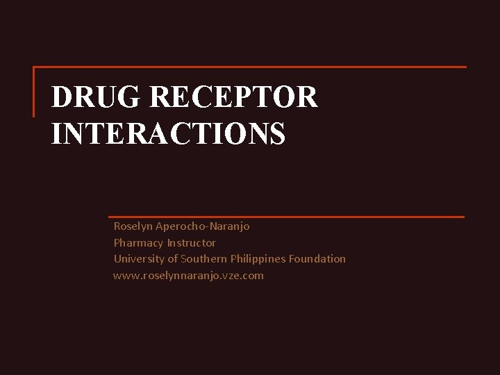 DRUG RECEPTOR INTERACTIONS Roselyn Aperocho-Naranjo Pharmacy Instructor University of Southern Philippines Foundation www. roselynnaranjo.