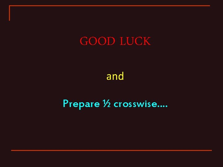 GOOD LUCK and Prepare ½ crosswise…. 