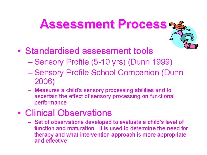 Assessment Process • Standardised assessment tools – Sensory Profile (5 -10 yrs) (Dunn 1999)