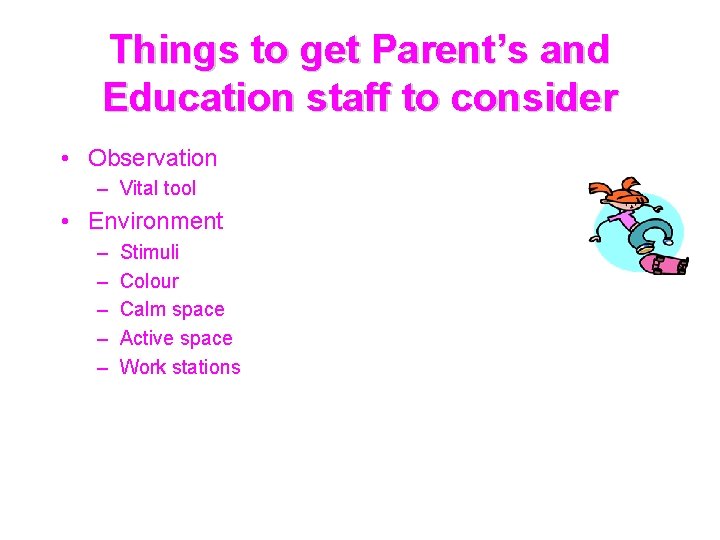 Things to get Parent’s and Education staff to consider • Observation – Vital tool