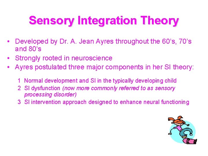 Sensory Integration Theory • Developed by Dr. A. Jean Ayres throughout the 60’s, 70’s