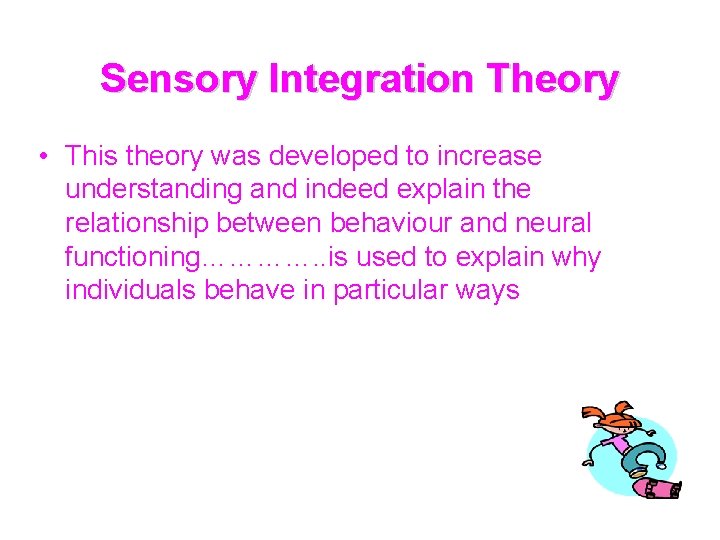 Sensory Integration Theory • This theory was developed to increase understanding and indeed explain