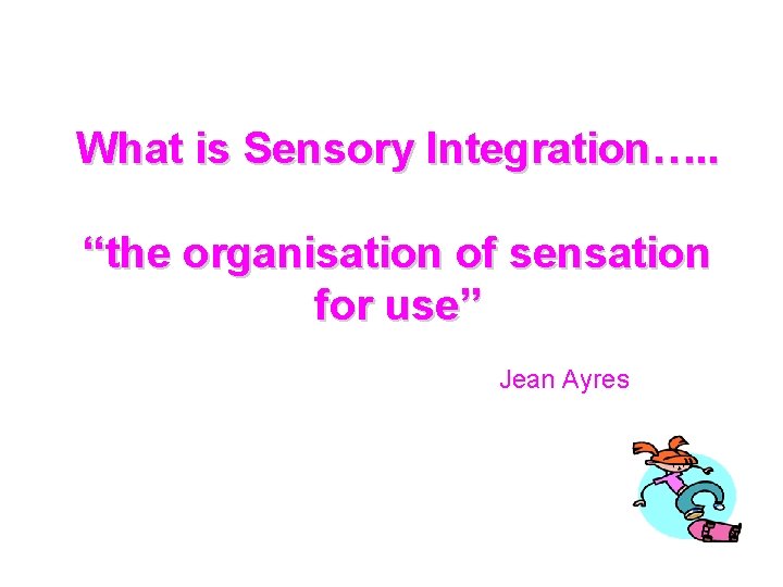 What is Sensory Integration…. . “the organisation of sensation for use” Jean Ayres 
