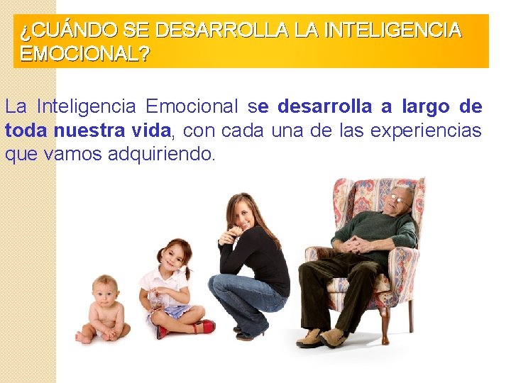 ¿CUÁNDO SE DESARROLLA LA INTELIGENCIA EMOCIONAL? La Inteligencia Emocional se desarrolla a largo de