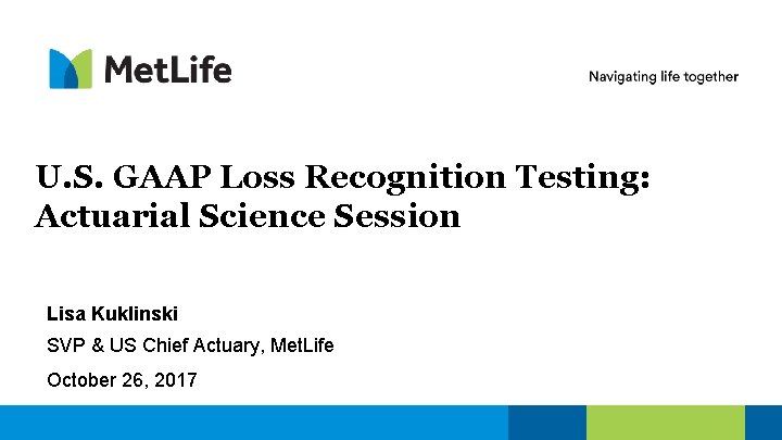 U. S. GAAP Loss Recognition Testing: Actuarial Science Session Lisa Kuklinski SVP & US