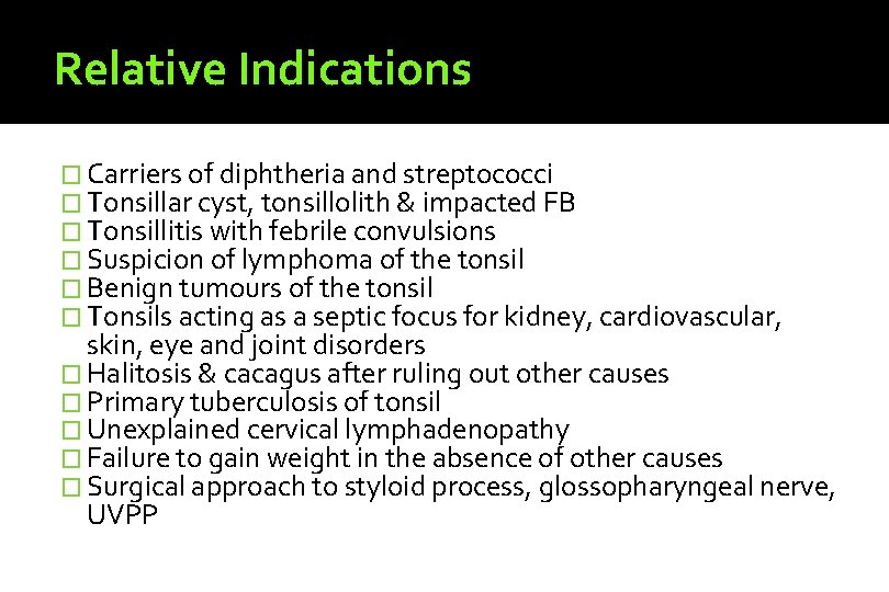 Relative Indications � Carriers of diphtheria and streptococci � Tonsillar cyst, tonsillolith & impacted