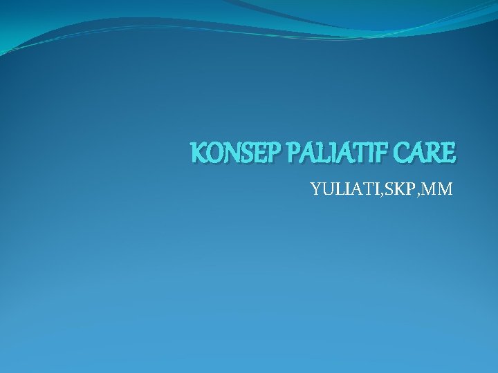 KONSEP PALIATIF CARE YULIATI, SKP, MM 