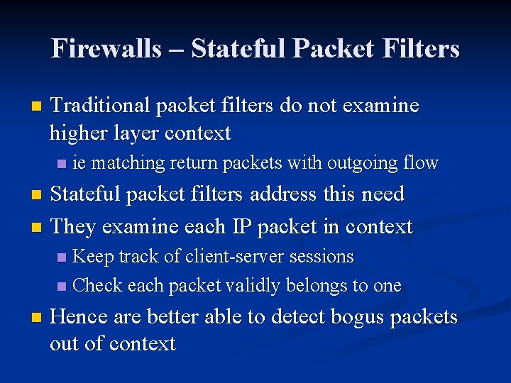 Firewalls – Stateful Packet Filters n Traditional packet filters do not examine higher layer Firewalls – Stateful Packet Filters n Traditional packet filters do not examine higher layer