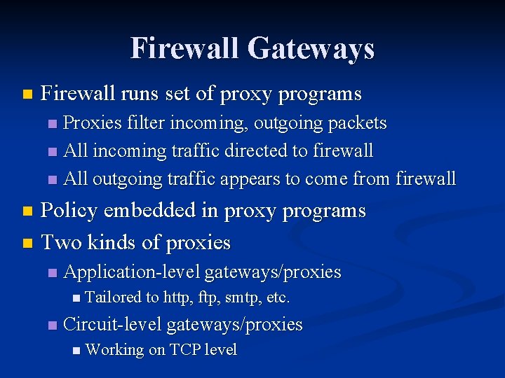 Firewall Gateways n Firewall runs set of proxy programs Proxies filter incoming, outgoing packets Firewall Gateways n Firewall runs set of proxy programs Proxies filter incoming, outgoing packets