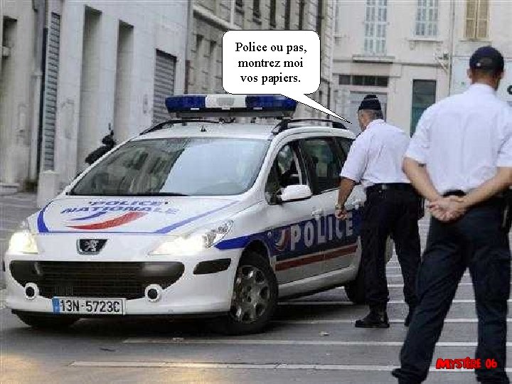 Police ou pas, montrez moi vos papiers. 