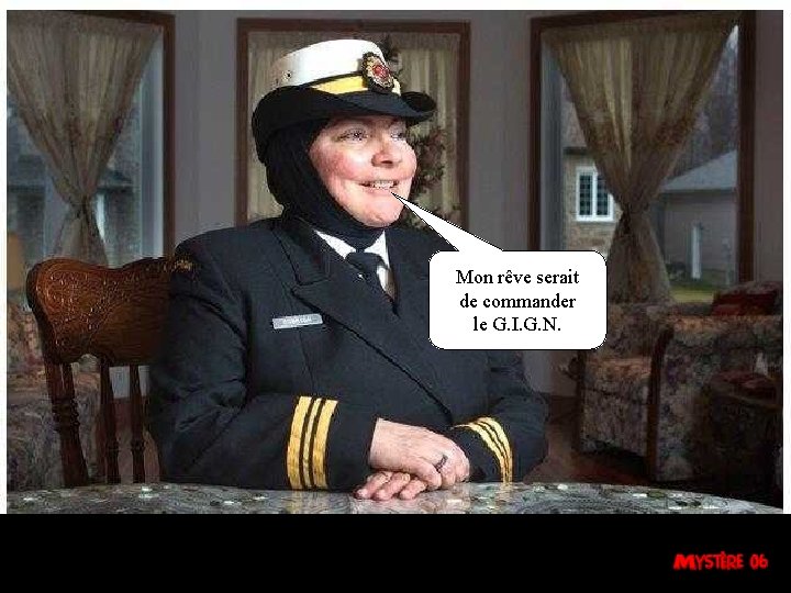 Mon rêve serait de commander le G. I. G. N. 