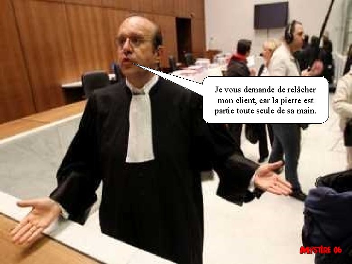 Je vous demande de relâcher mon client, car la pierre est partie toute seule