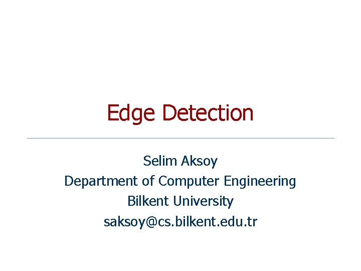 Edge Detection Selim Aksoy Department of Computer Engineering Bilkent University saksoy@cs. bilkent. edu. tr