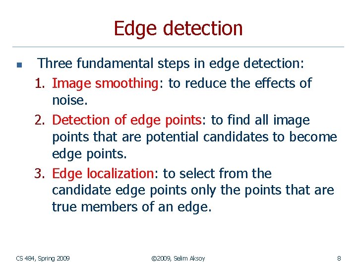 Edge detection n Three fundamental steps in edge detection: 1. Image smoothing: to reduce