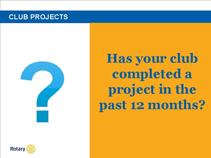 CLUB PROJECTS Has your club completed a project in the past 12 months? 