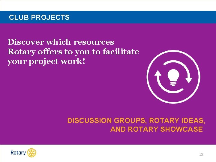 CLUB PROJECTS Discover which resources Rotary offers to you to facilitate your project work!
