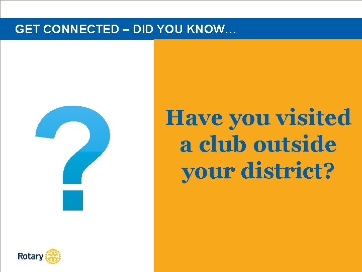 GET CONNECTED – DID YOU KNOW… Have you visited a club outside your district?