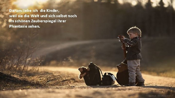 Darum liebe ich die Kinder, weil sie die Welt und sich selbst noch im