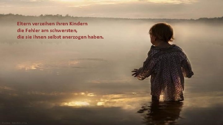 Eltern verzeihen ihren Kindern die Fehler am schwersten, die sie ihnen selbst anerzogen haben.