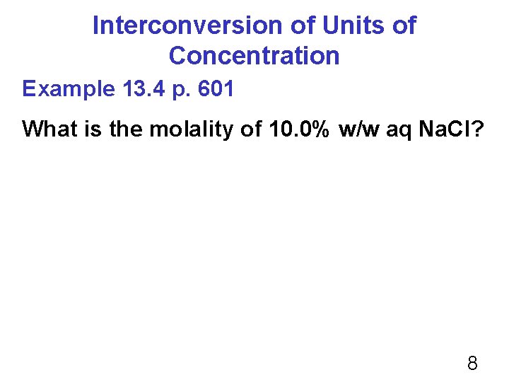 Interconversion of Units of Concentration Example 13. 4 p. 601 What is the molality