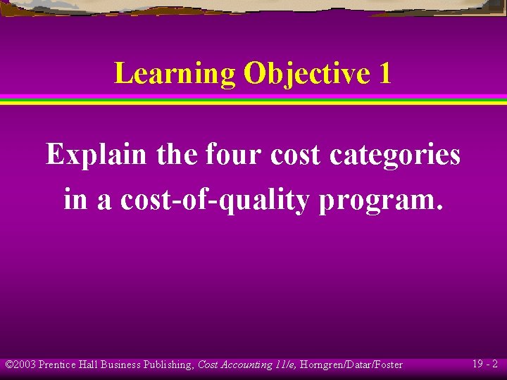 Learning Objective 1 Explain the four cost categories in a cost-of-quality program. © 2003