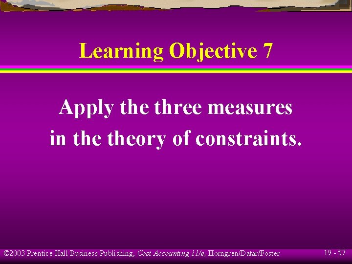 Learning Objective 7 Apply the three measures in theory of constraints. © 2003 Prentice