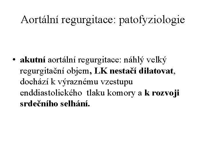 Aortální regurgitace: patofyziologie • akutní aortální regurgitace: náhlý velký regurgitační objem, LK nestačí dilatovat,