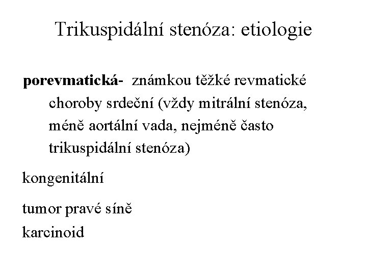 Trikuspidální stenóza: etiologie porevmatická- známkou těžké revmatické choroby srdeční (vždy mitrální stenóza, méně aortální