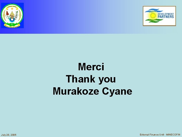 Merci Thank you Murakoze Cyane July 28, 2005 External Finance Unit - MINECOFIN Merci Thank you Murakoze Cyane July 28, 2005 External Finance Unit - MINECOFIN
