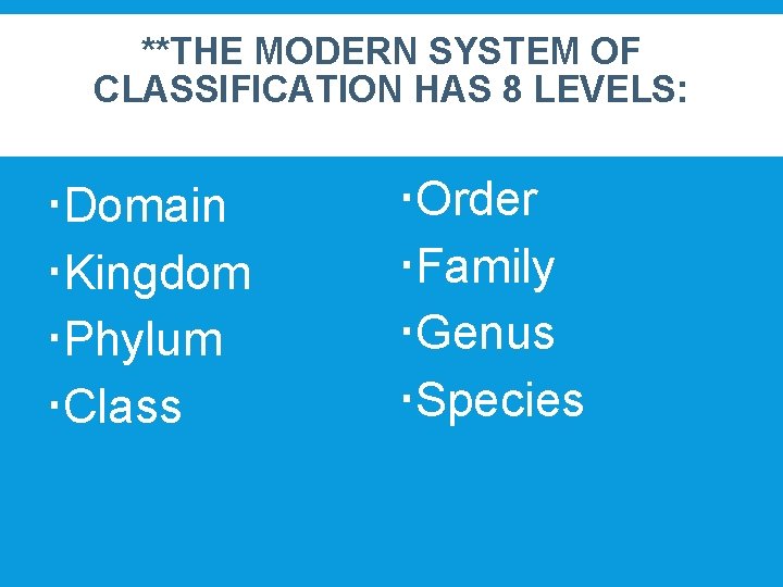 **THE MODERN SYSTEM OF CLASSIFICATION HAS 8 LEVELS: Domain Kingdom Phylum Class Order Family