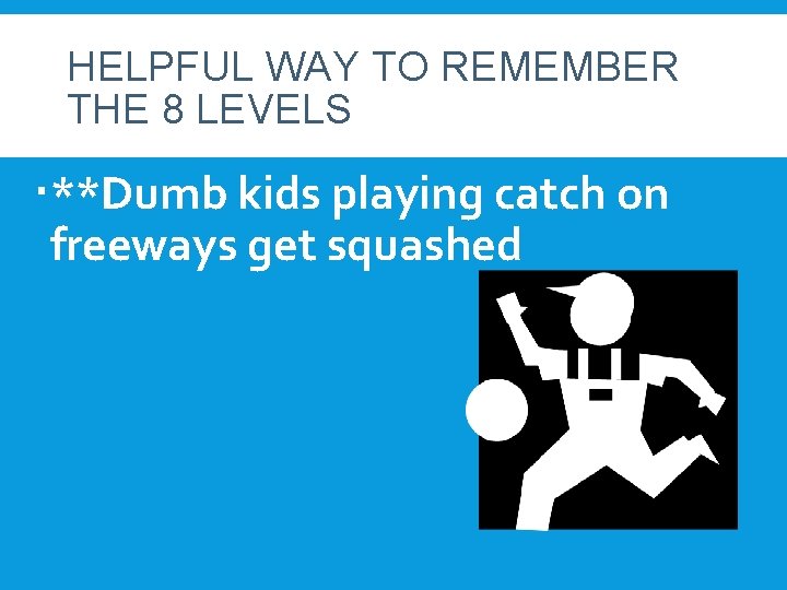 HELPFUL WAY TO REMEMBER THE 8 LEVELS **Dumb kids playing catch on freeways get