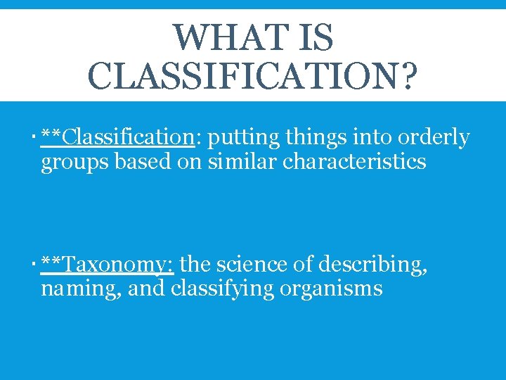 WHAT IS CLASSIFICATION? **Classification: putting things into orderly groups based on similar characteristics **Taxonomy: